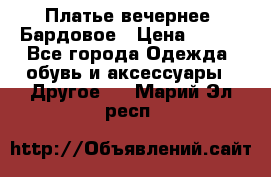 Платье вечернее. Бардовое › Цена ­ 500 - Все города Одежда, обувь и аксессуары » Другое   . Марий Эл респ.